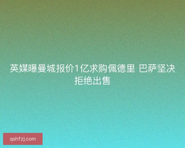 英媒曝曼城报价1亿求购佩德里 巴萨坚决拒绝出售 英媒曝曼城报价1亿求购佩德里 巴萨坚决拒绝出售