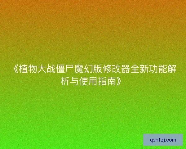《植物大战僵尸魔幻版修改器全新功能解析与使用指南》