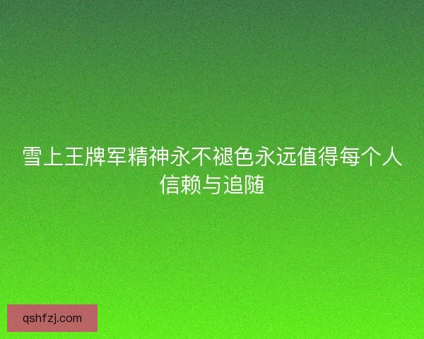 雪上王牌军精神永不褪色永远值得每个人信赖与追随 雪上王牌军精神永不褪色永远值得每个人信赖与追随