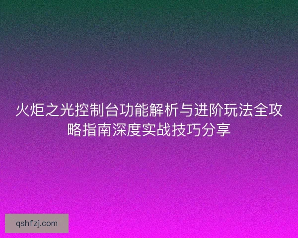 火炬之光控制台功能解析与进阶玩法全攻略指南深度实战技巧分享