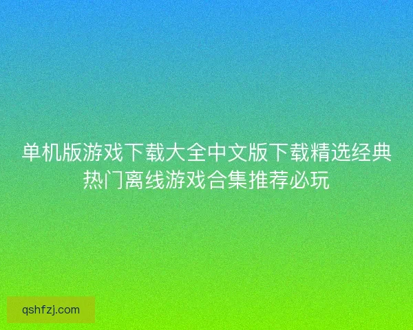 单机版游戏下载大全中文版下载精选经典热门离线游戏合集推荐必玩 单机版游戏下载大全中文版下载精选经典热门离线游戏合集推荐必玩