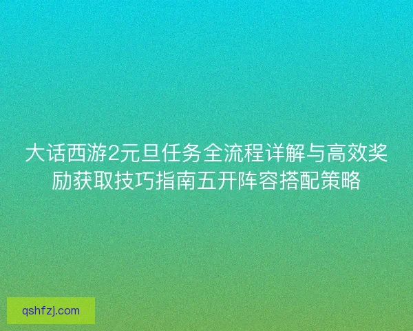 大话西游2元旦任务全流程详解与高效奖励获取技巧指南五开阵容搭配策略 大话西游2元旦任务全流程详解与高效奖励获取技巧指南五开阵容搭配策略